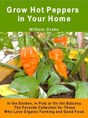 Grow Hot Peppers in Your Home. In the Garden, in Pots or On the Balcony. the Favorite Collection for Those Who Love Organic Farming and Good Food. - ebook
